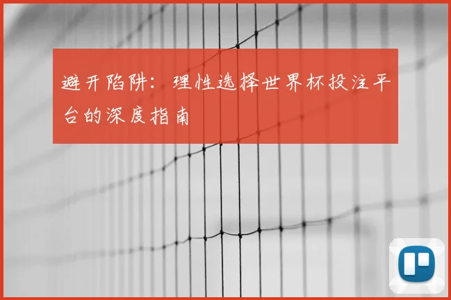 避开陷阱:理性选择世界杯投注平台的深度指南