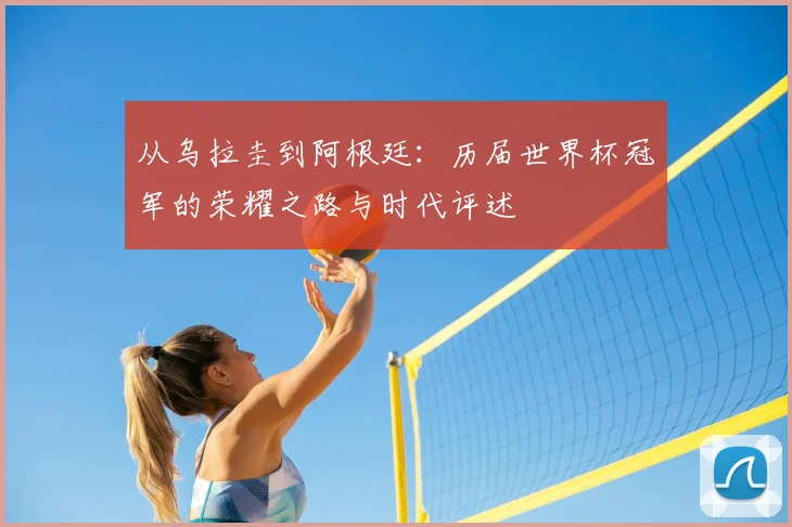 从乌拉圭到阿根廷:历届世界杯冠军的荣耀之路与时代评述