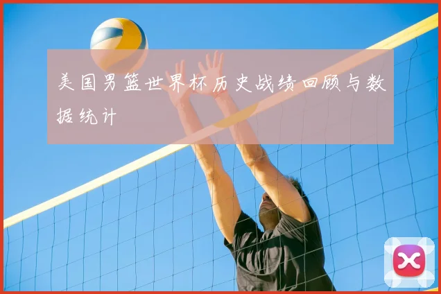 美国男篮世界杯历史战绩回顾与数据统计