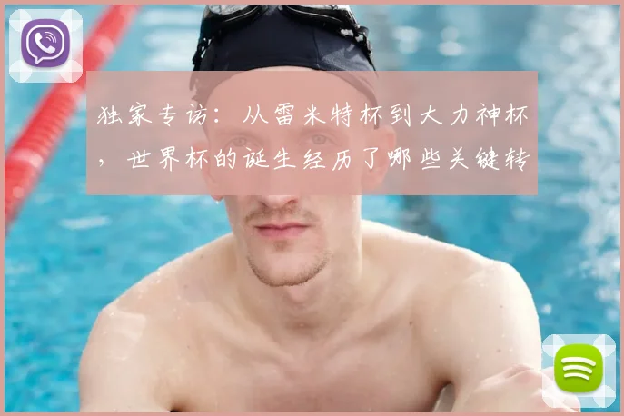 独家专访:从雷米特杯到大力神杯,世界杯的诞生经历了哪些关键转折?