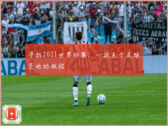 寻找2021世界杯赛：一段关于足球圣地的旅程