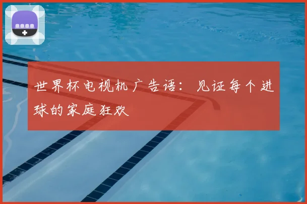 世界杯电视机广告语：见证每个进球的家庭狂欢