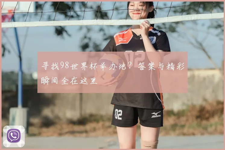 寻找98世界杯举办地？答案与精彩瞬间全在这里