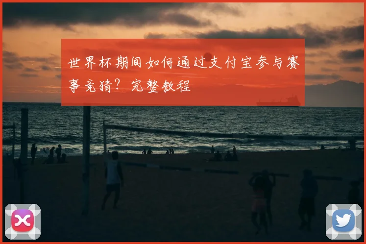 世界杯期间如何通过支付宝参与赛事竞猜?完整教程
