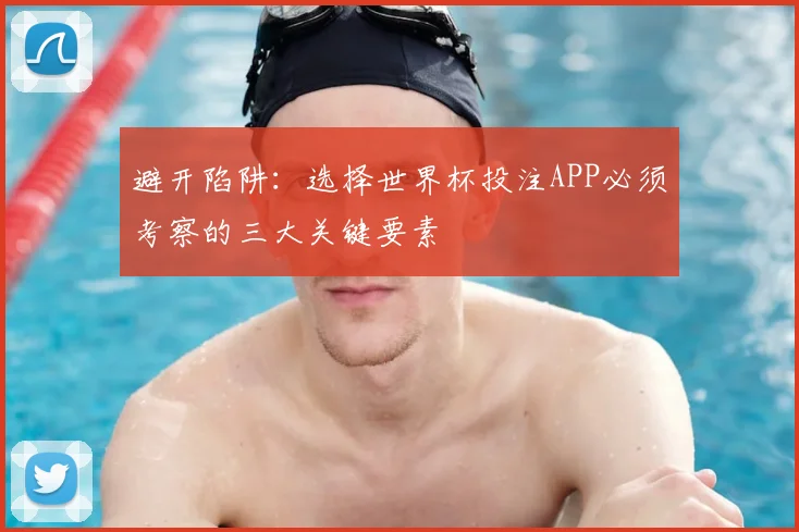 避开陷阱：选择世界杯投注APP必须考察的三大关键要素