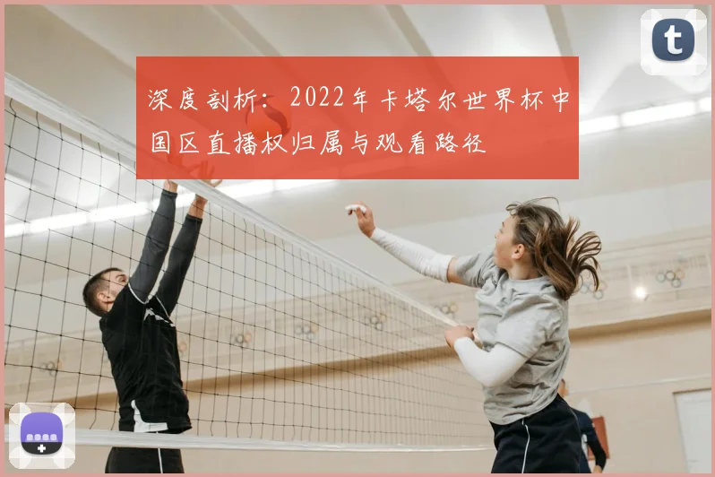 深度剖析：2022年卡塔尔世界杯中国区直播权归属与观看路径
