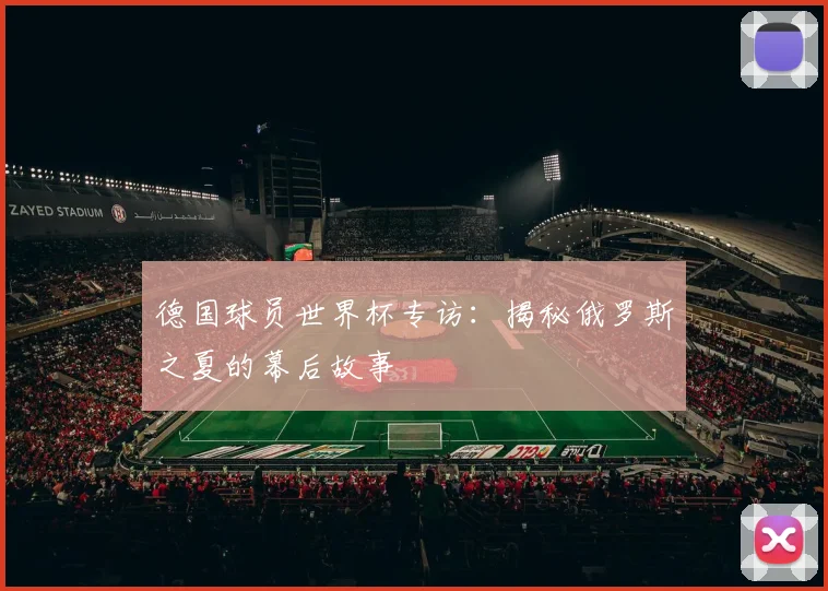 德国球员世界杯专访:揭秘俄罗斯之夏的幕后故事