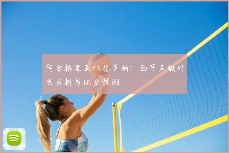 阿尔梅里亚vs赫罗纳：西甲关键对决分析与比分预测