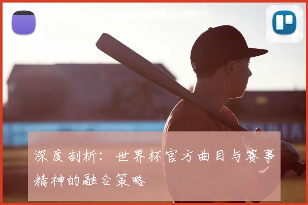 深度剖析：世界杯官方曲目与赛事精神的融合策略