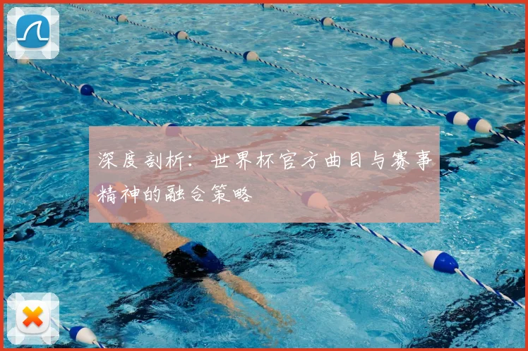 深度剖析：世界杯官方曲目与赛事精神的融合策略