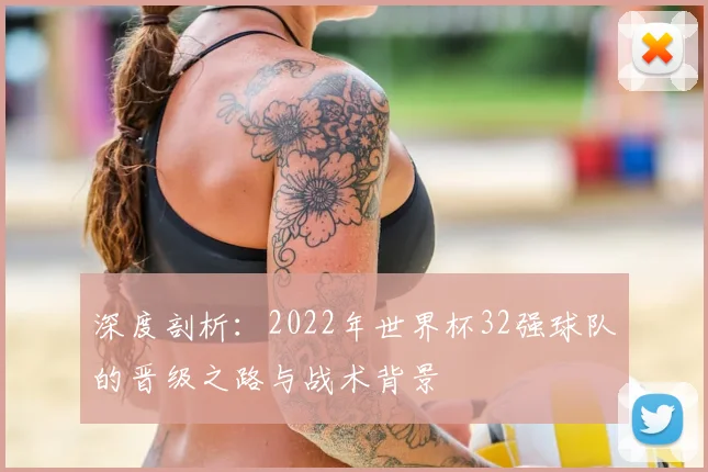 深度剖析：2022年世界杯32强球队的晋级之路与战术背景