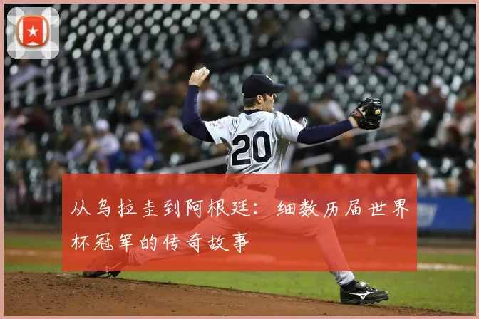 从乌拉圭到阿根廷:细数历届世界杯冠军的传奇故事
