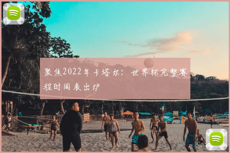 聚焦2022年卡塔尔：世界杯完整赛程时间表出炉