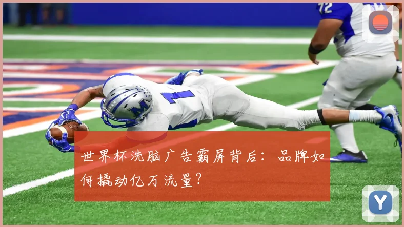 世界杯洗脑广告霸屏背后:品牌如何撬动亿万流量?