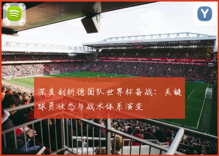 深度剖析德国队世界杯备战:关键球员状态与战术体系演变