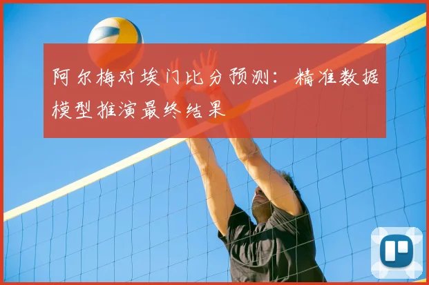 阿尔梅对埃门比分预测：精准数据模型推演最终结果