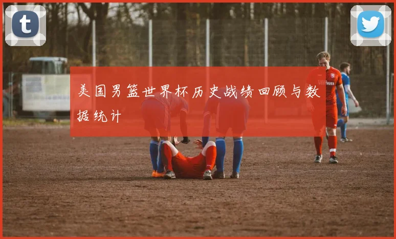 美国男篮世界杯历史战绩回顾与数据统计