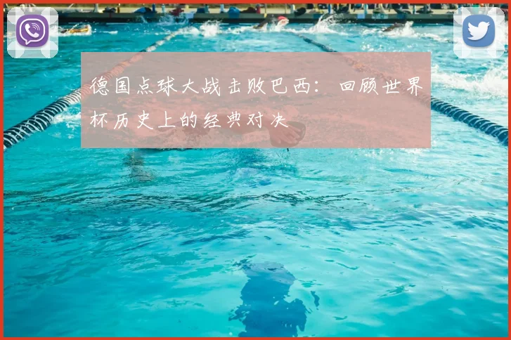 德国点球大战击败巴西:回顾世界杯历史上的经典对决