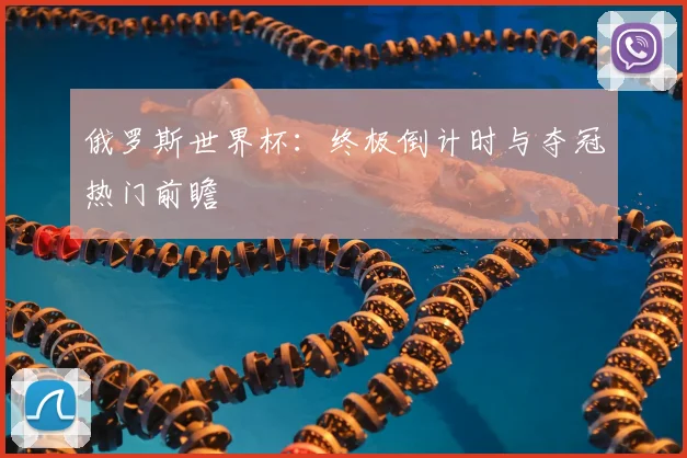 俄罗斯世界杯：终极倒计时与夺冠热门前瞻