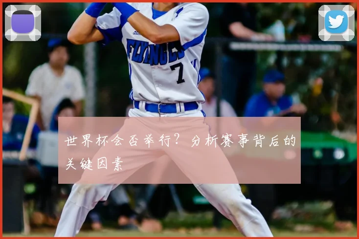 世界杯会否举行?分析赛事背后的关键因素