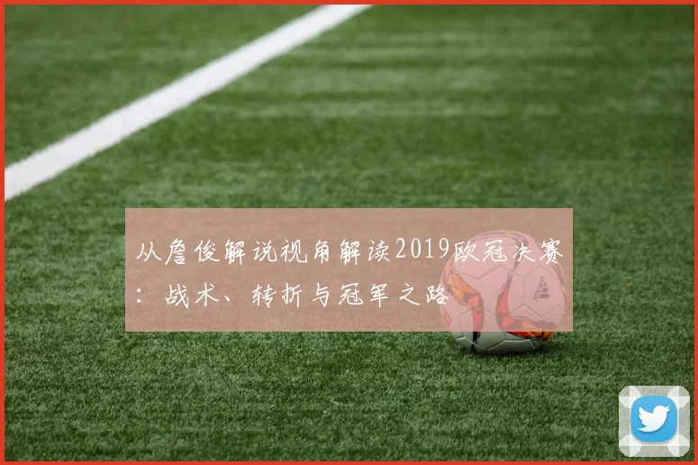 从詹俊解说视角解读2019欧冠决赛：战术、转折与冠军之路