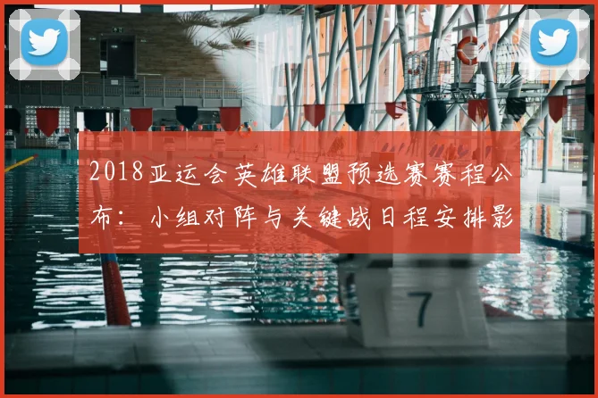 2018亚运会英雄联盟预选赛赛程公布：小组对阵与关键战日程安排影响出线争夺
