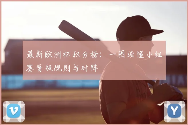 最新欧洲杯积分榜：一图读懂小组赛晋级规则与对阵