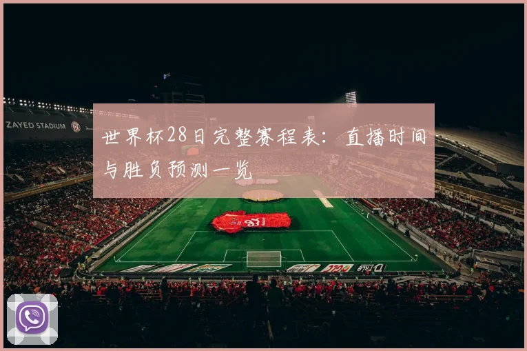 世界杯28日完整赛程表：直播时间与胜负预测一览