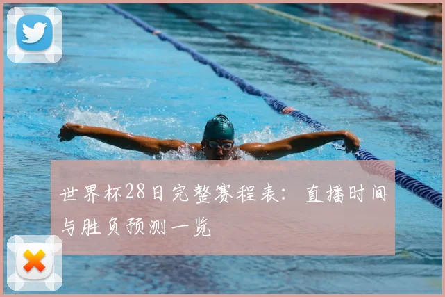 世界杯28日完整赛程表：直播时间与胜负预测一览