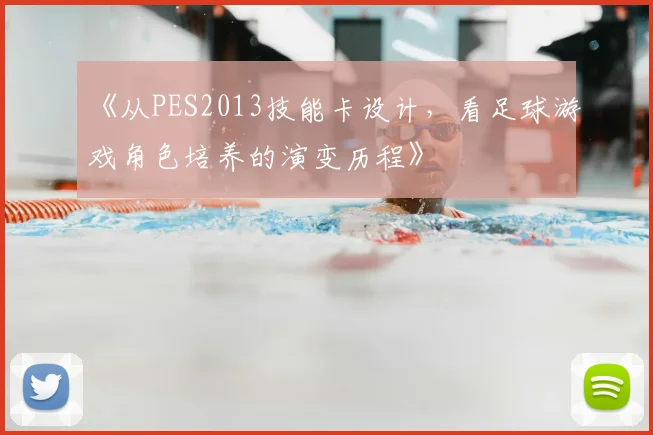 《从PES2013技能卡设计,看足球游戏角色培养的演变历程》