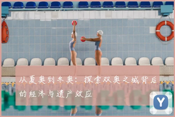 从夏奥到冬奥：探索双奥之城背后的经济与遗产效应