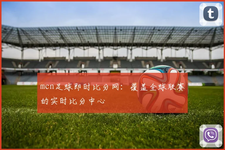 mcn足球即时比分网：覆盖全球联赛的实时比分中心