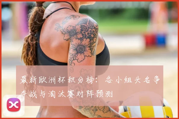 最新欧洲杯积分榜：各小组头名争夺战与淘汰赛对阵预测