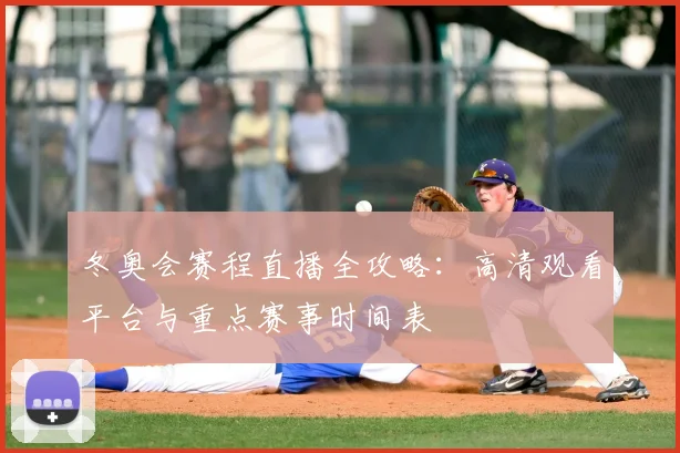 冬奥会赛程直播全攻略：高清观看平台与重点赛事时间表